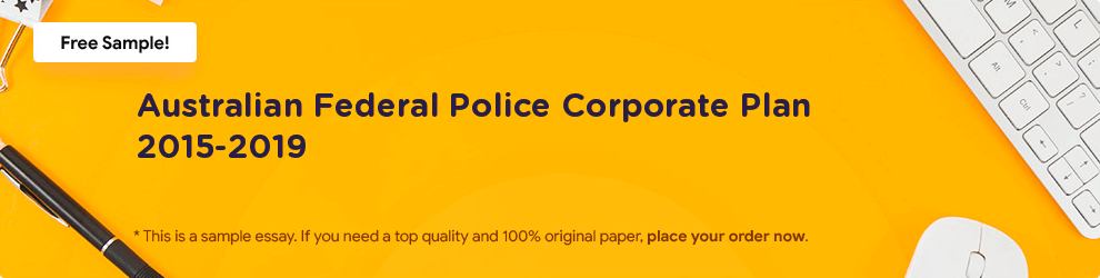 Free «Australian Federal Police Corporate Plan 2015-2019» Essay Sample